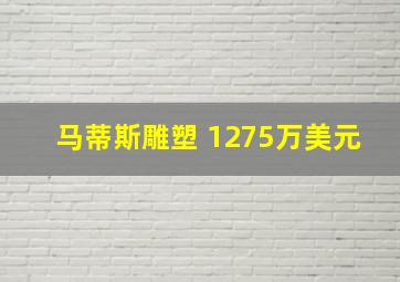 马蒂斯雕塑 1275万美元